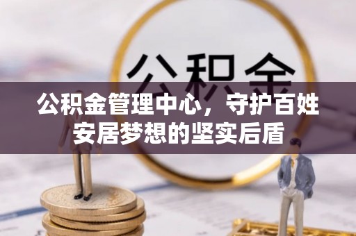 池州公积金管理中心，守护百姓安居梦想的坚实后盾