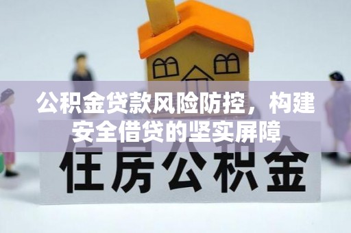 池州公积金贷款风险防控，构建安全借贷的坚实屏障