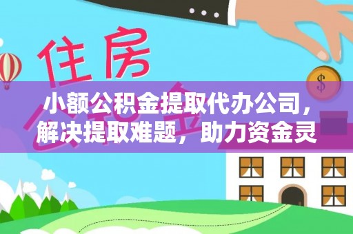 池州小额公积金提取代办公司，解决提取难题，助力资金灵活使用