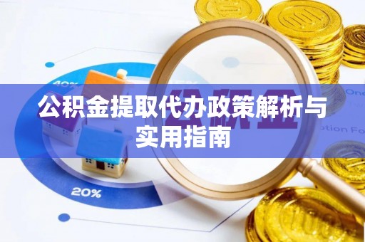 池州公积金提取代办政策解析与实用指南