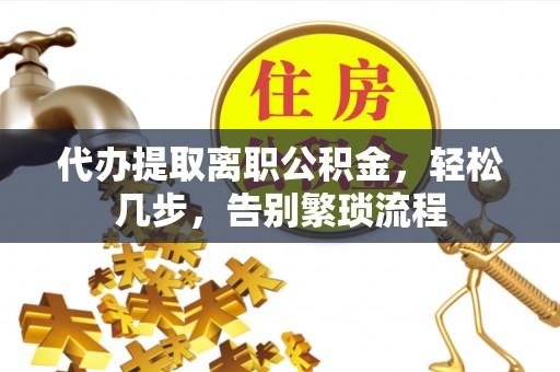 池州代办提取离职公积金，轻松几步，告别繁琐流程