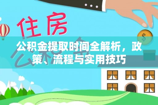 池州公积金提取时间全解析，政策、流程与实用技巧