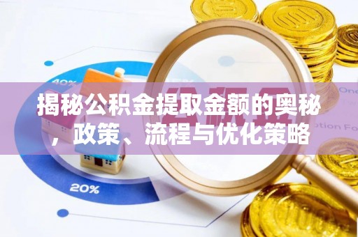 池州揭秘公积金提取金额的奥秘，政策、流程与优化策略
