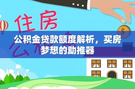 池州公积金贷款额度解析，买房梦想的助推器