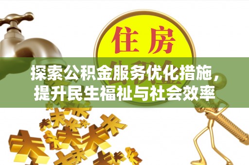池州探索公积金服务优化措施，提升民生福祉与社会效率