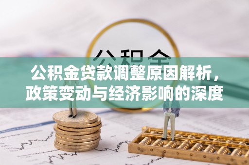 池州公积金贷款调整原因解析，政策变动与经济影响的深度探讨