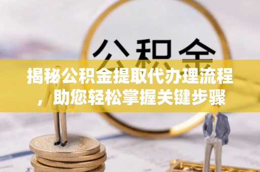 池州揭秘公积金提取代办理流程，助您轻松掌握关键步骤