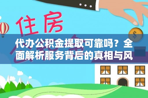 池州代办公积金提取可靠吗？全面解析服务背后的真相与风险