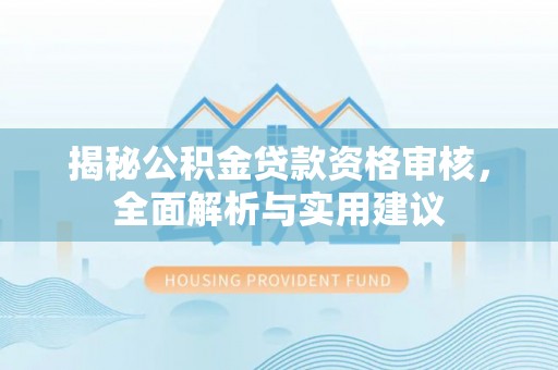 池州揭秘公积金贷款资格审核，全面解析与实用建议
