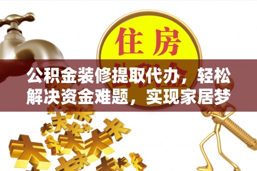 池州公积金装修提取代办，轻松解决资金难题，实现家居梦想