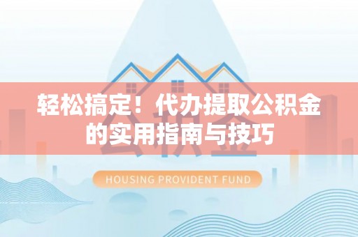 池州轻松搞定！代办提取公积金的实用指南与技巧