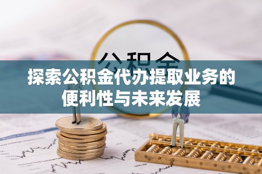 池州探索公积金代办提取业务的便利性与未来发展