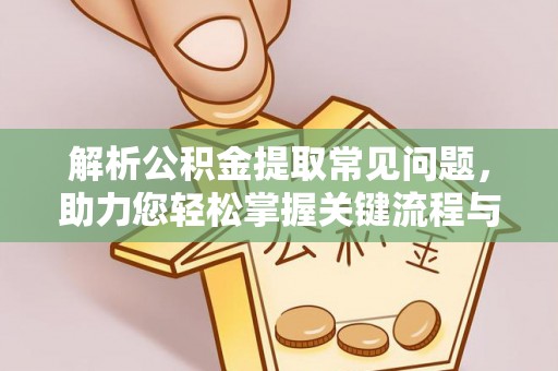 池州解析公积金提取常见问题，助力您轻松掌握关键流程与技巧
