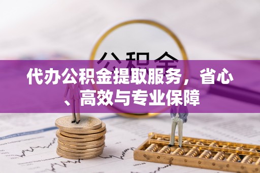 池州代办公积金提取服务，省心、高效与专业保障