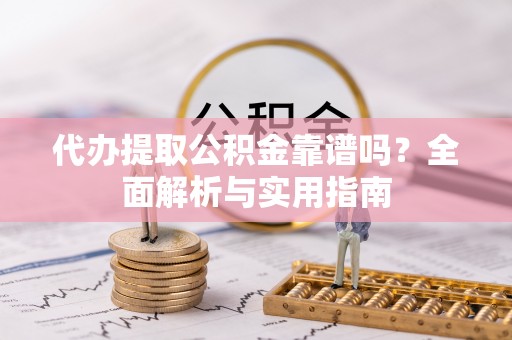 池州代办提取公积金靠谱吗？全面解析与实用指南