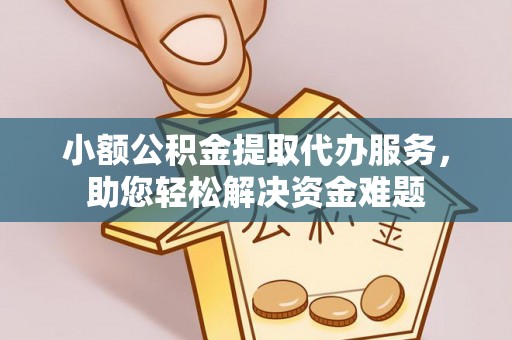 池州小额公积金提取代办服务，助您轻松解决资金难题
