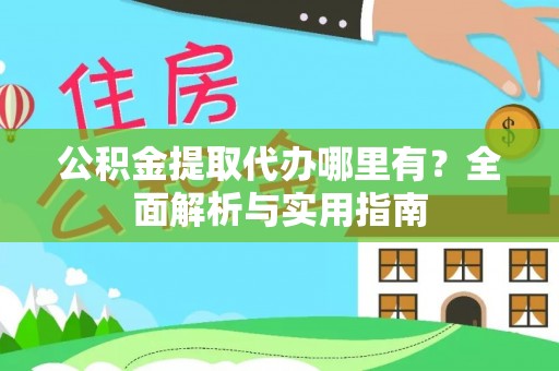 池州公积金提取代办哪里有？全面解析与实用指南