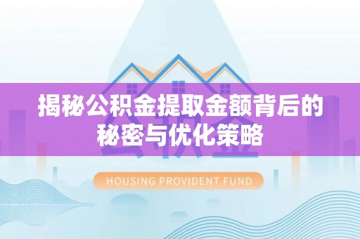 池州揭秘公积金提取金额背后的秘密与优化策略