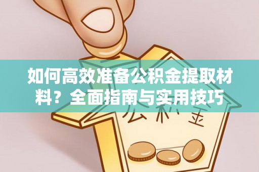 池州如何高效准备公积金提取材料？全面指南与实用技巧