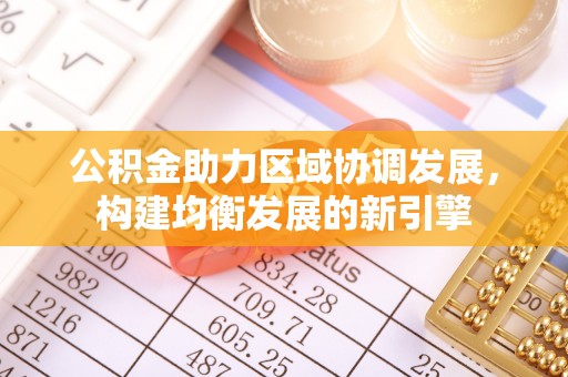 池州公积金助力区域协调发展，构建均衡发展的新引擎