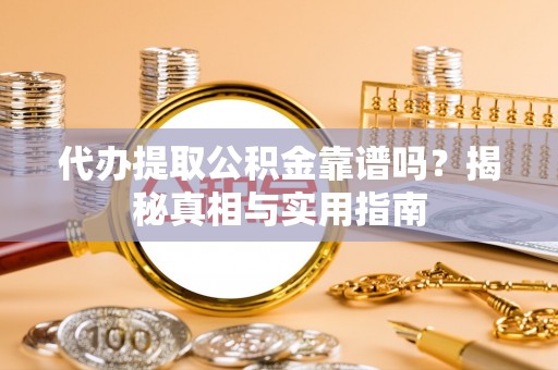 池州代办提取公积金靠谱吗？揭秘真相与实用指南
