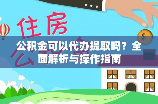 池州公积金可以代办提取吗？全面解析与操作指南