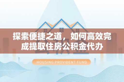 池州探索便捷之道，如何高效完成提取住房公积金代办