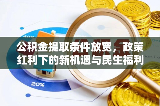 池州公积金提取条件放宽，政策红利下的新机遇与民生福利