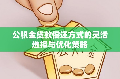 池州公积金贷款偿还方式的灵活选择与优化策略