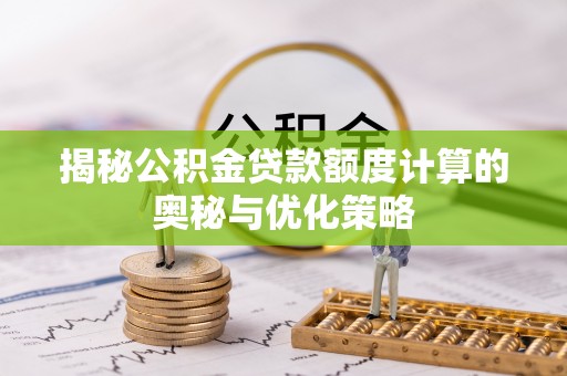 池州揭秘公积金贷款额度计算的奥秘与优化策略