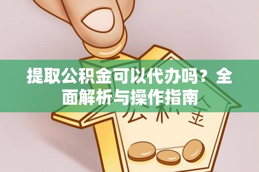 池州提取公积金可以代办吗？全面解析与操作指南