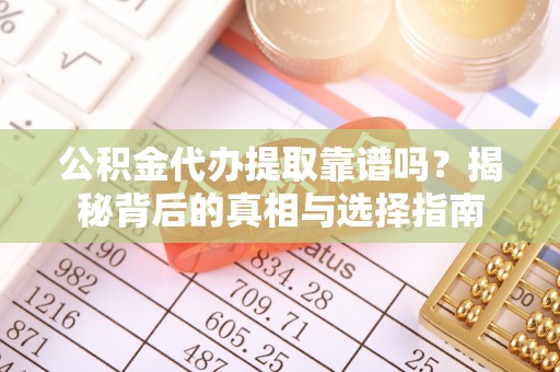 池州公积金代办提取靠谱吗？揭秘背后的真相与选择指南