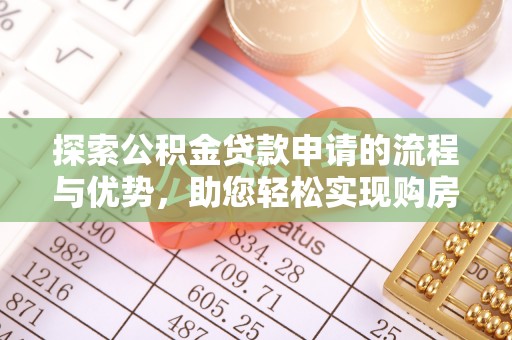 池州探索公积金贷款申请的流程与优势，助您轻松实现购房梦想