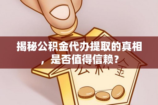 池州揭秘公积金代办提取的真相，是否值得信赖？