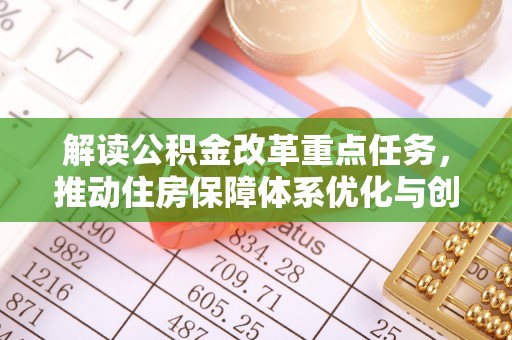 池州解读公积金改革重点任务，推动住房保障体系优化与创新