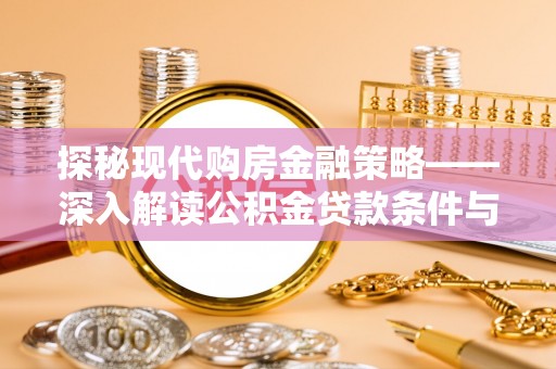 池州探秘现代购房金融策略——深入解读公积金贷款条件与优势