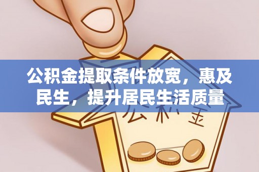 池州公积金提取条件放宽，惠及民生，提升居民生活质量