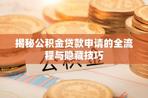池州揭秘公积金贷款申请的全流程与隐藏技巧