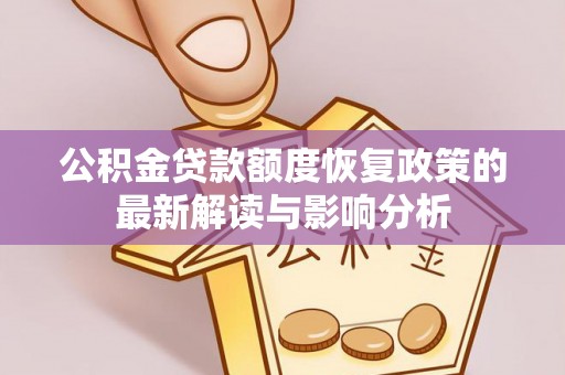 池州公积金贷款额度恢复政策的最新解读与影响分析