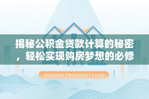池州揭秘公积金贷款计算的秘密，轻松实现购房梦想的必修课