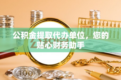 池州公积金提取代办单位，您的贴心财务助手