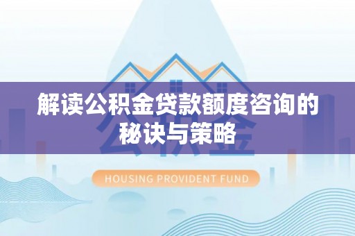 池州解读公积金贷款额度咨询的秘诀与策略