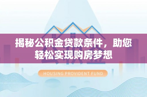 池州揭秘公积金贷款条件，助您轻松实现购房梦想