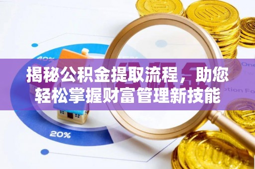 池州揭秘公积金提取流程，助您轻松掌握财富管理新技能