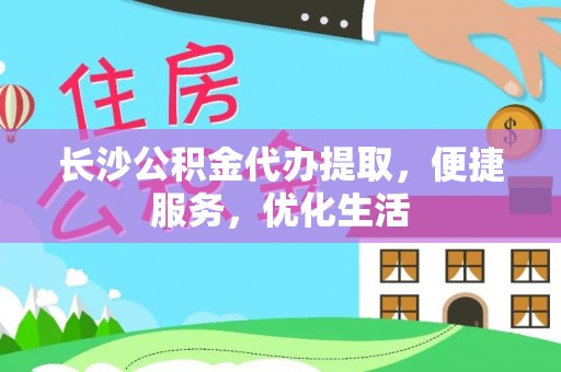 池州长沙公积金代办提取，便捷服务，优化生活