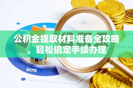 池州公积金提取材料准备全攻略，轻松搞定手续办理