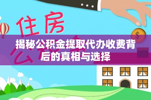 池州揭秘公积金提取代办收费背后的真相与选择