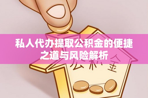池州私人代办提取公积金的便捷之道与风险解析