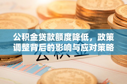 池州公积金贷款额度降低，政策调整背后的影响与应对策略