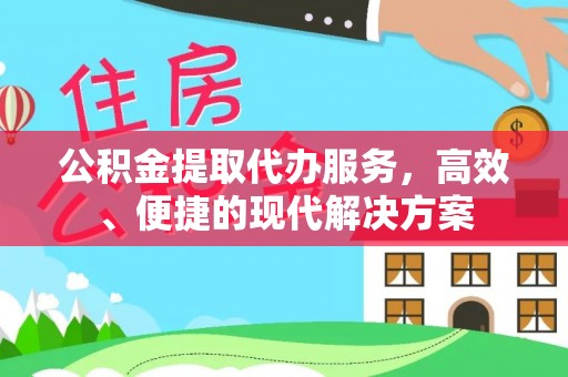 池州公积金提取代办服务，高效、便捷的现代解决方案